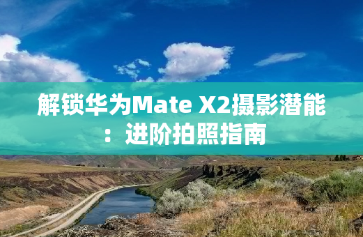 解锁华为Mate X2摄影潜能：进阶拍照指南